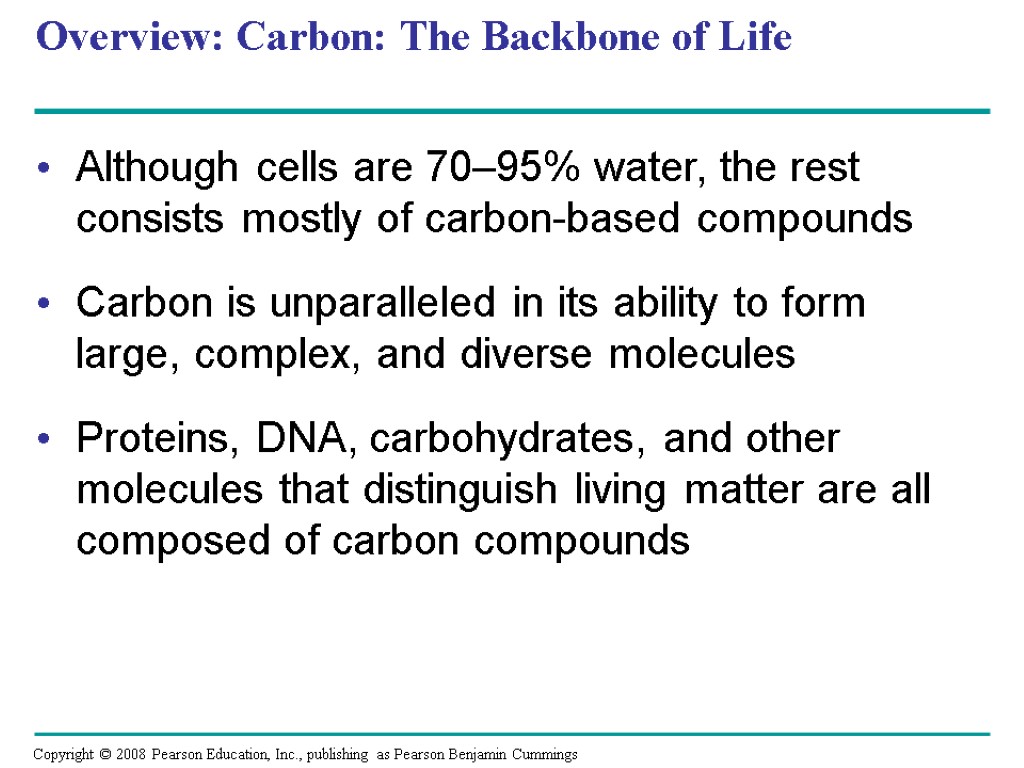Overview: Carbon: The Backbone of Life Although cells are 70–95% water, the rest consists